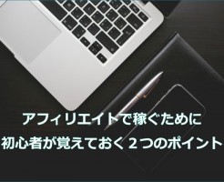 アフィリエイトで稼ぐために初心者が覚えておく２つのポイント