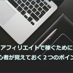 アフィリエイトで稼げない初心者が覚えておく２つのポイント！